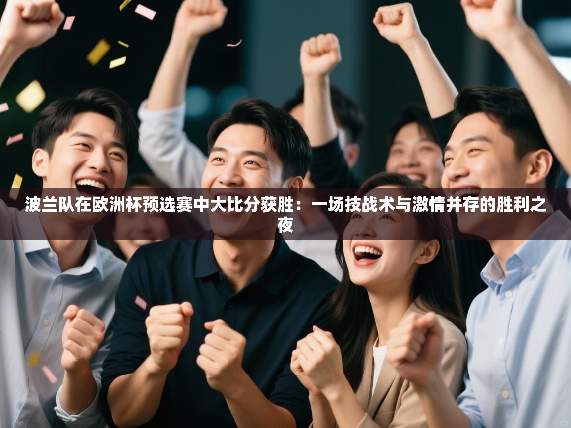 波兰队在欧洲杯预选赛中大比分获胜：一场技战术与激情并存的胜利之夜  第1张