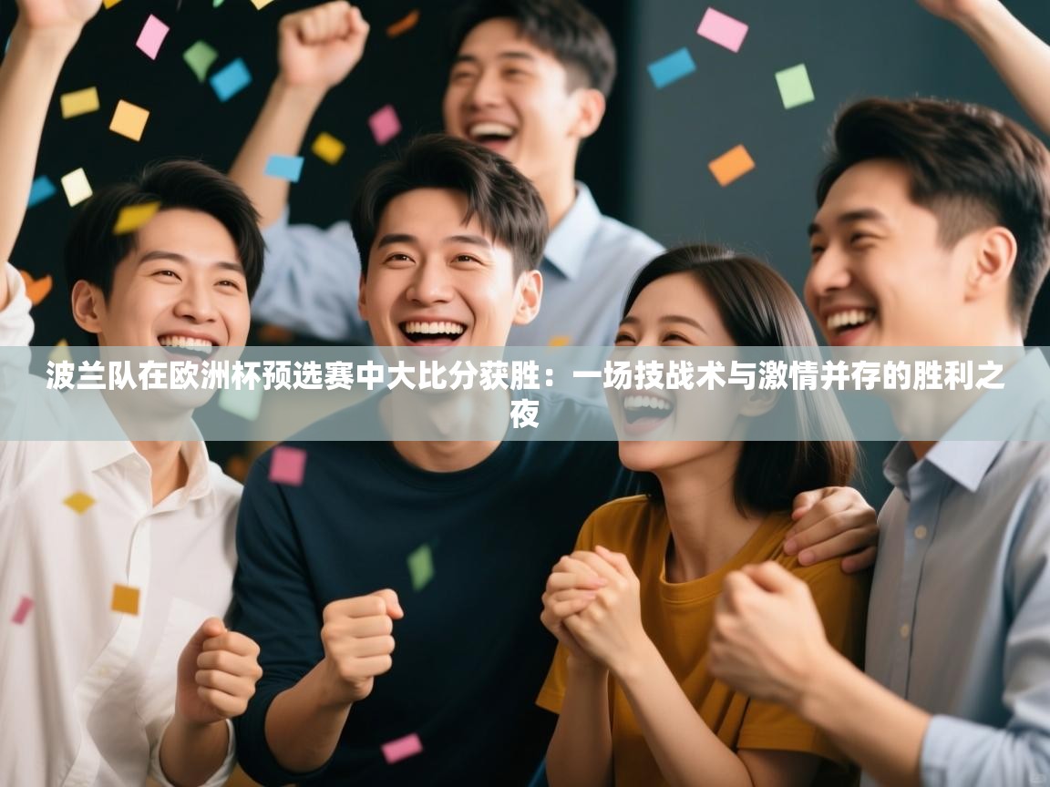 波兰队在欧洲杯预选赛中大比分获胜：一场技战术与激情并存的胜利之夜  第2张